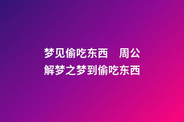 梦见偷吃东西　周公解梦之梦到偷吃东西